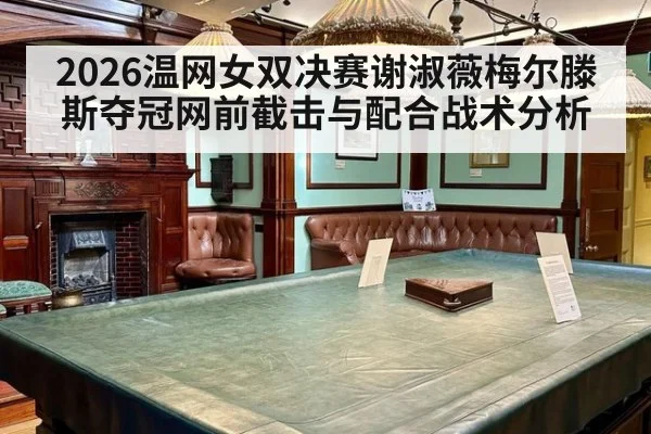 2026温网女双决赛谢淑薇梅尔滕斯夺冠网前截击与配合战术分析