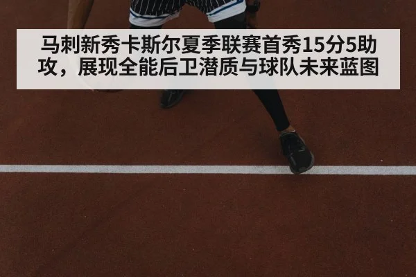 马刺新秀卡斯尔夏季联赛首秀15分5助攻，展现全能后卫潜质与球队未来蓝图