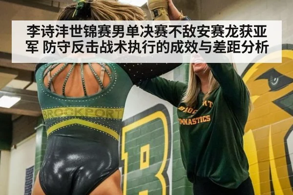 李诗沣世锦赛男单决赛不敌安赛龙获亚军 防守反击战术执行的成效与差距分析