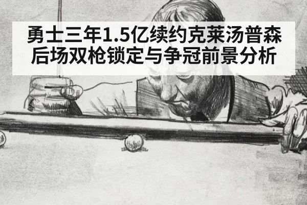 勇士三年1.5亿续约克莱汤普森后场双枪锁定与争冠前景分析
